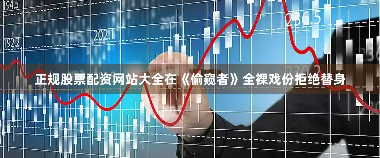 正规股票配资网站大全在《偷窥者》全裸戏份拒绝替身