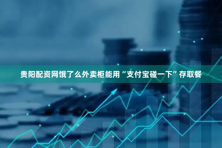 贵阳配资网饿了么外卖柜能用“支付宝碰一下”存取餐
