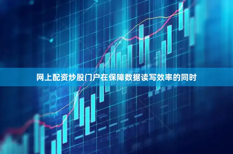 网上配资炒股门户在保障数据读写效率的同时