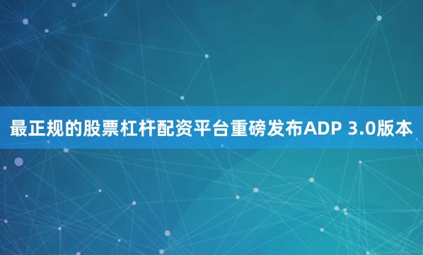 最正规的股票杠杆配资平台重磅发布ADP 3.0版本
