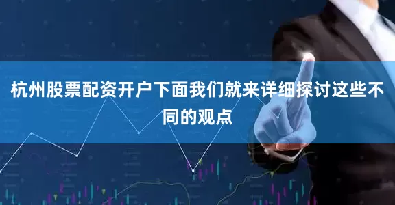 杭州股票配资开户下面我们就来详细探讨这些不同的观点