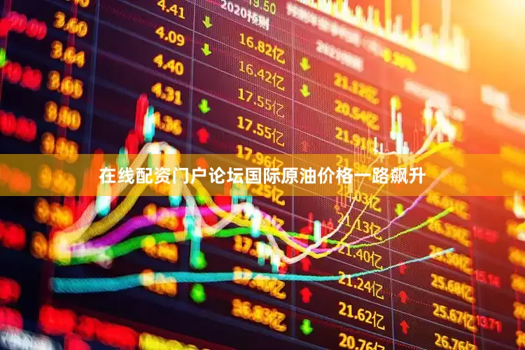 在线配资门户论坛国际原油价格一路飙升