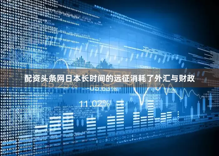 配资头条网日本长时间的远征消耗了外汇与财政