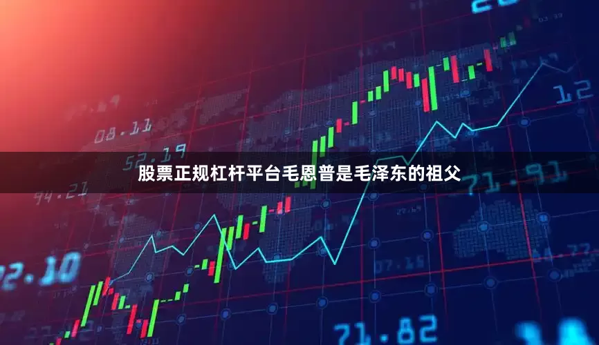 股票正规杠杆平台毛恩普是毛泽东的祖父