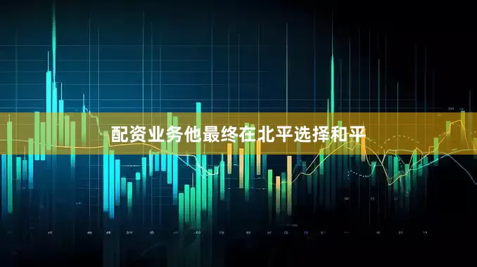 配资业务他最终在北平选择和平