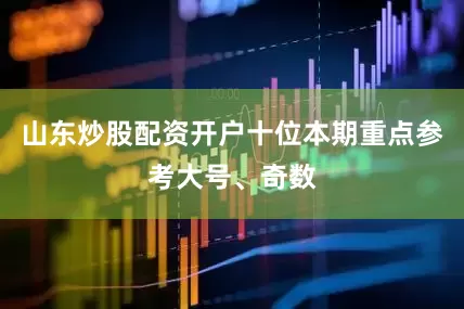 山东炒股配资开户十位本期重点参考大号、奇数