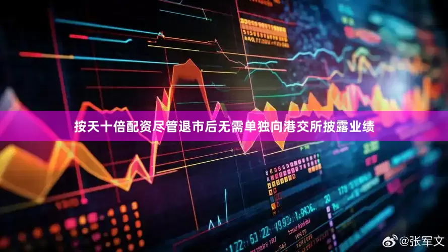 按天十倍配资尽管退市后无需单独向港交所披露业绩