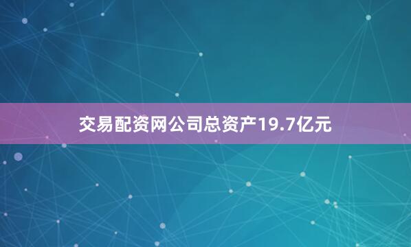 交易配资网公司总资产19.7亿元