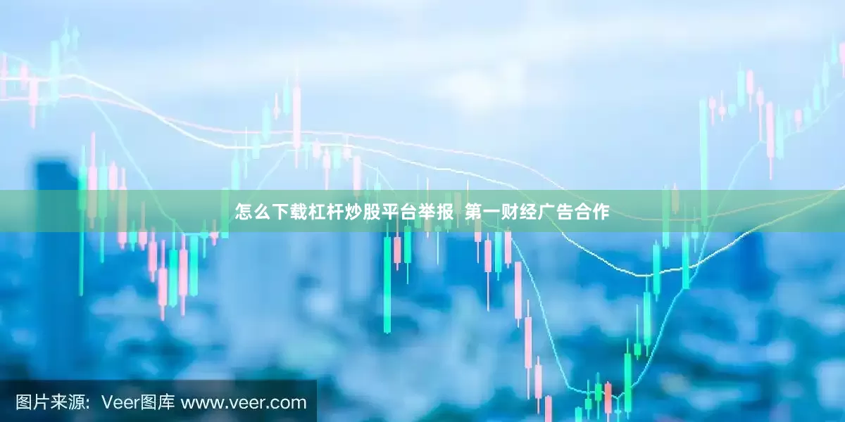怎么下载杠杆炒股平台举报  第一财经广告合作