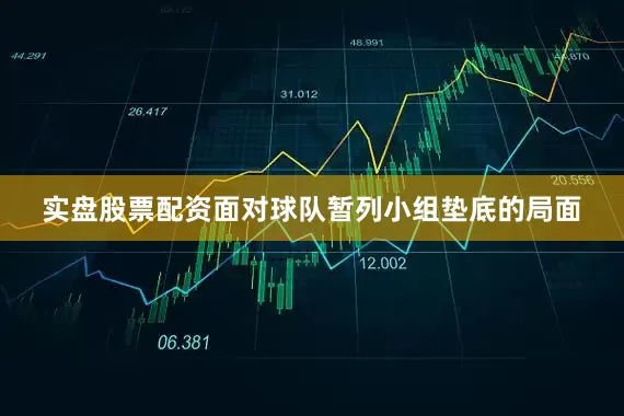 实盘股票配资面对球队暂列小组垫底的局面