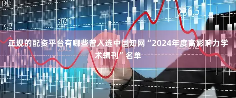 正规的配资平台有哪些曾入选中国知网“2024年度高影响力学术辑刊”名单