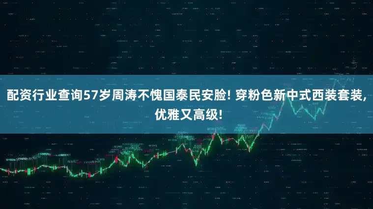 配资行业查询57岁周涛不愧国泰民安脸! 穿粉色新中式西装套装, 优雅又高级!
