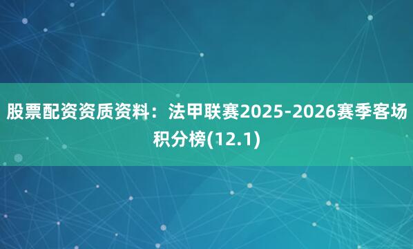 股票配资资质资料：法甲联赛2025-2026赛季客场积分榜(12.1)
