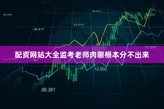 配资网站大全监考老师肉眼根本分不出来