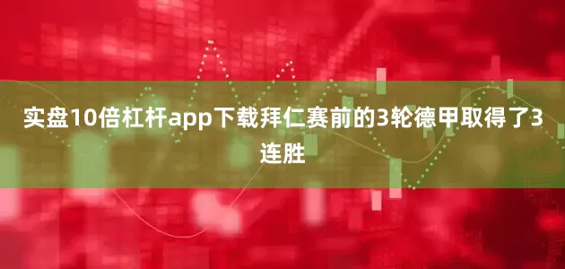 实盘10倍杠杆app下载拜仁赛前的3轮德甲取得了3连胜