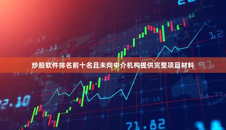 炒股软件排名前十名且未向中介机构提供完整项目材料