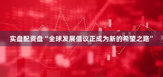 实盘配资盘“全球发展倡议正成为新的希望之路”