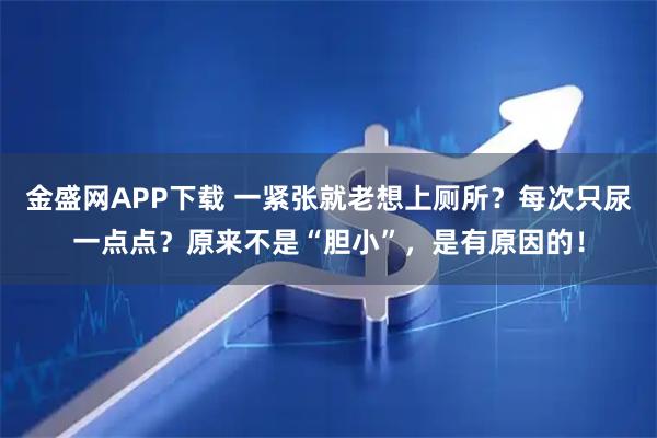 金盛网APP下载 一紧张就老想上厕所？每次只尿一点点？原来不是“胆小”，是有原因的！