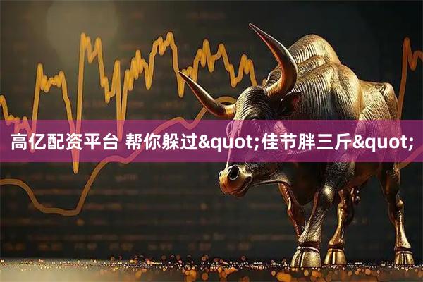 高亿配资平台 帮你躲过"佳节胖三斤"