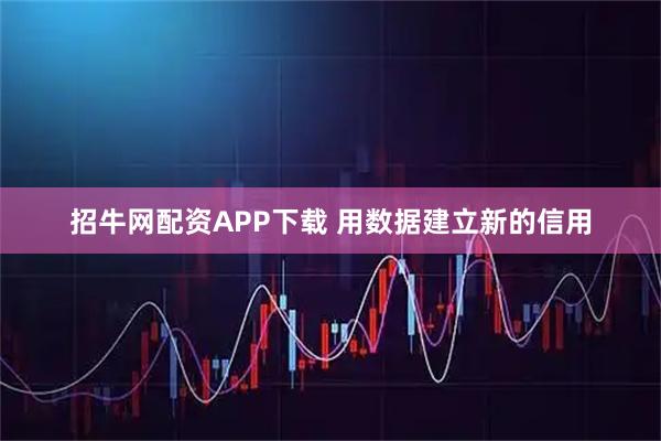 招牛网配资APP下载 用数据建立新的信用