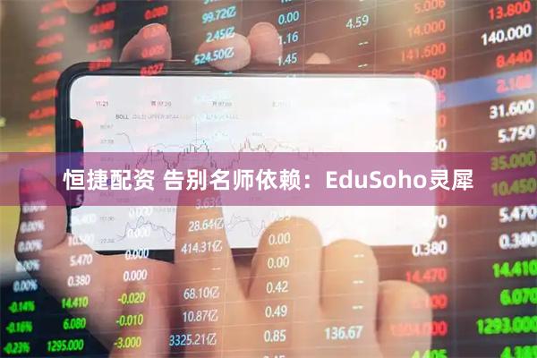 恒捷配资 告别名师依赖：EduSoho灵犀